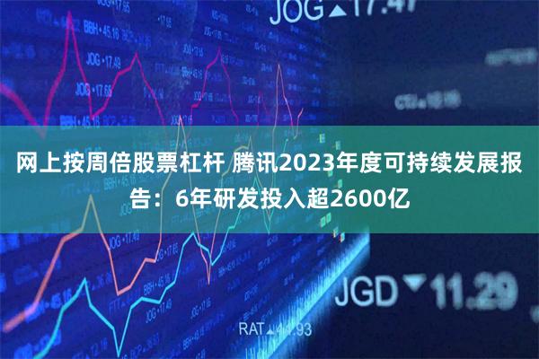 网上按周倍股票杠杆 腾讯2023年度可持续发展报告：6年研发投入超2600亿