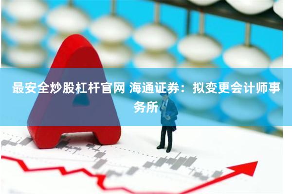 最安全炒股杠杆官网 海通证券：拟变更会计师事务所