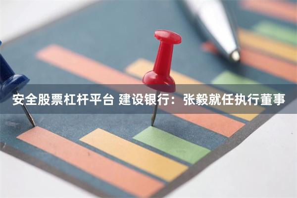 安全股票杠杆平台 建设银行：张毅就任执行董事