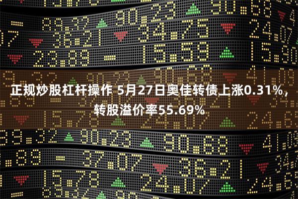 正规炒股杠杆操作 5月27日奥佳转债上涨0.31%，转股溢价率55.69%