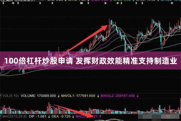 100倍杠杆炒股申请 发挥财政效能精准支持制造业