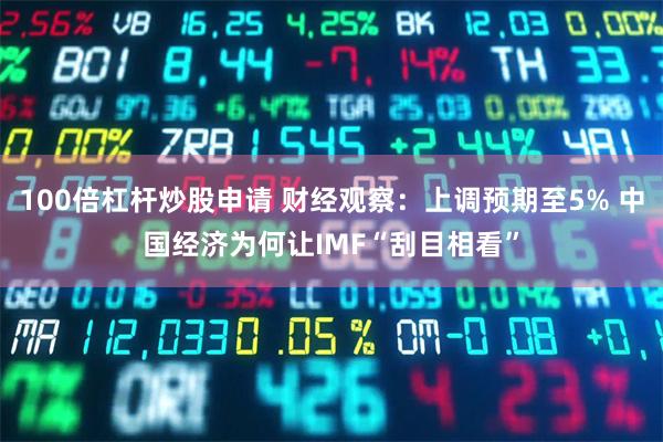 100倍杠杆炒股申请 财经观察：上调预期至5% 中国经济