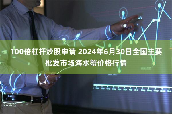 100倍杠杆炒股申请 2024年6月30日全国主要批发市场海水蟹价格行情