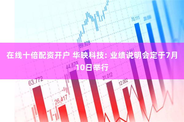 在线十倍配资开户 华映科技: 业绩说明会定于7月10日举