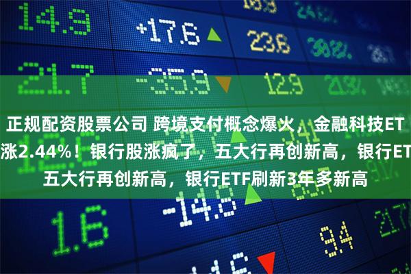 正规配资股票公司 跨境支付概念爆火，金融科技ETF（15