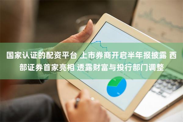 国家认证的配资平台 上市券商开启半年报披露 西部证券首家亮相