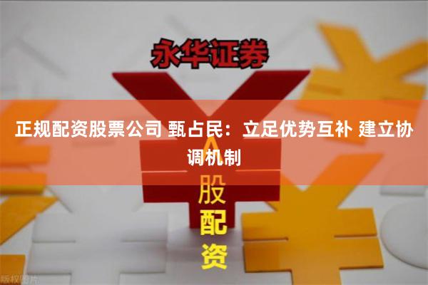 正规配资股票公司 甄占民：立足优势互补 建立协调机制