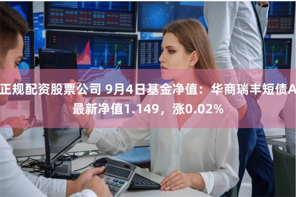 正规配资股票公司 9月4日基金净值：华商瑞丰短债A最新净值1