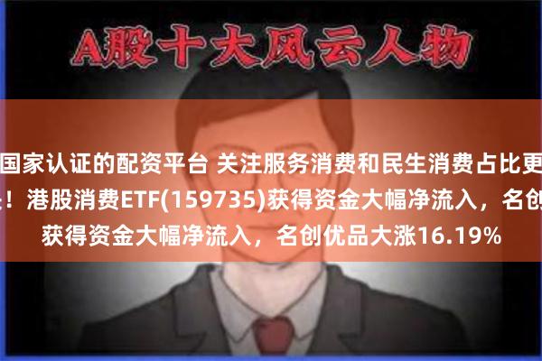 国家认证的配资平台 关注服务消费和民生消费占比更高的港股消费板块！港股消费ETF(159735)获得资金大幅净流入，名创优品大涨16.19%