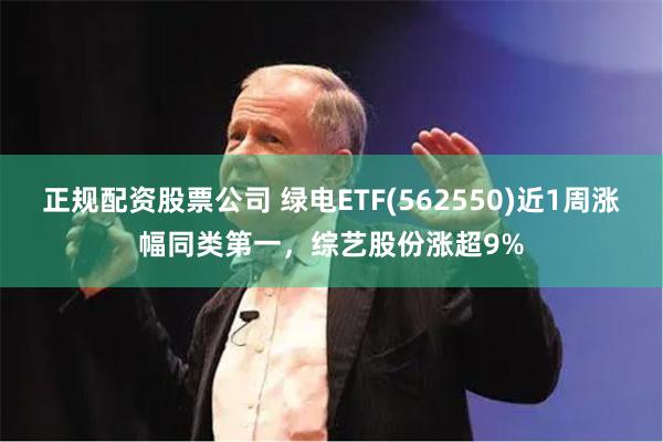 正规配资股票公司 绿电ETF(562550)近1周涨幅同类第