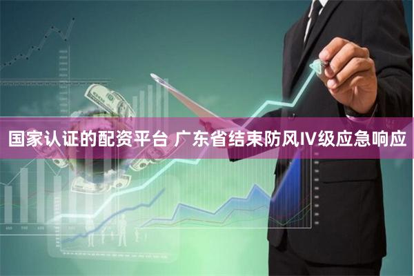 国家认证的配资平台 广东省结束防风Ⅳ级应急响应