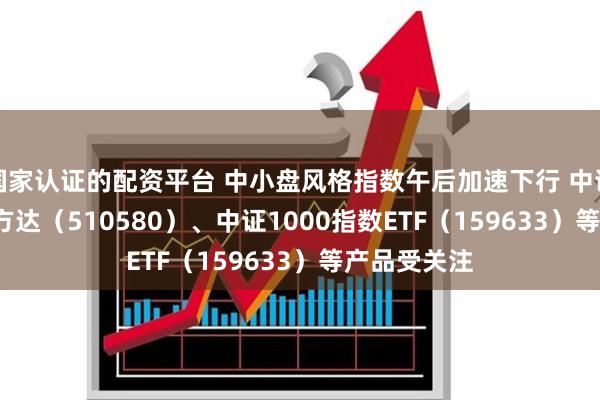 国家认证的配资平台 中小盘风格指数午后加速下行 中证500E