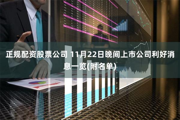 正规配资股票公司 11月22日晚间上市公司利好消息一览(附名