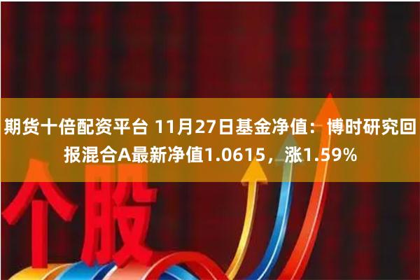 期货十倍配资平台 11月27日基金净值：博时研究回报混合