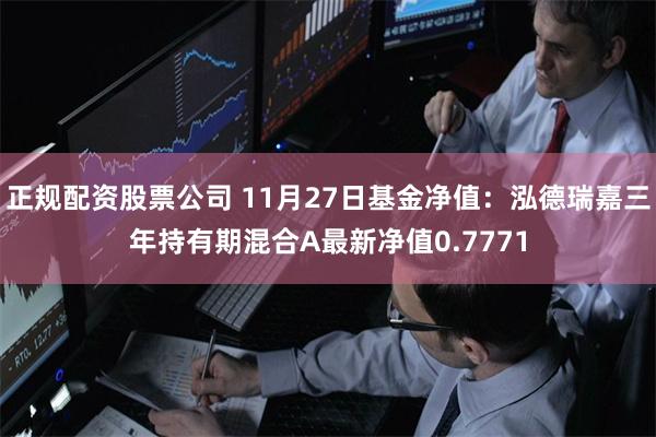 正规配资股票公司 11月27日基金净值：泓德瑞嘉三年持有期混