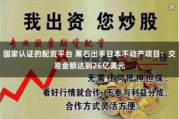 国家认证的配资平台 黑石出手日本不动产项目：交易金额达到26