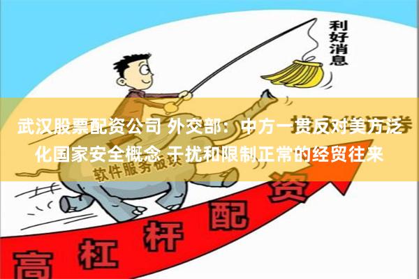 武汉股票配资公司 外交部：中方一贯反对美方泛化国家安全概念 